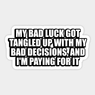 My bad luck got tangled up with my bad decisions, and I'm paying for it Sticker